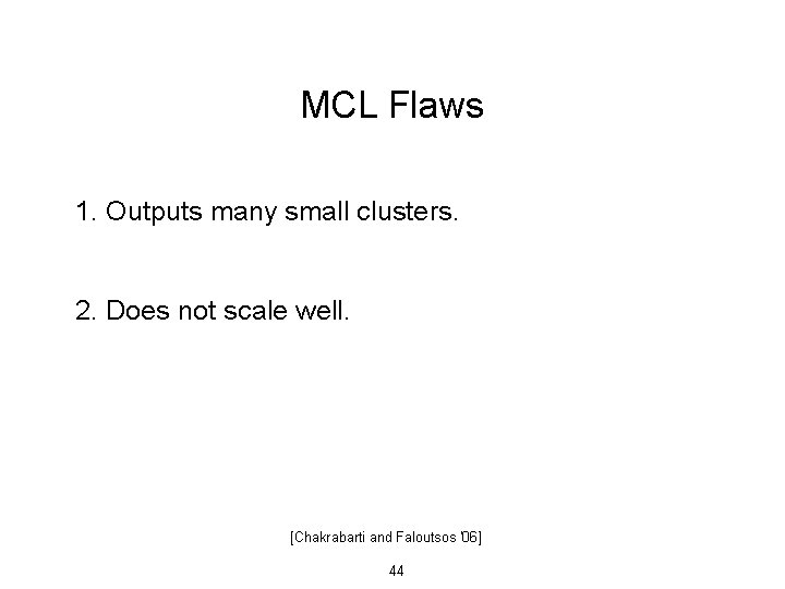 MCL Flaws 1. Outputs many small clusters. 2. Does not scale well. [Chakrabarti and