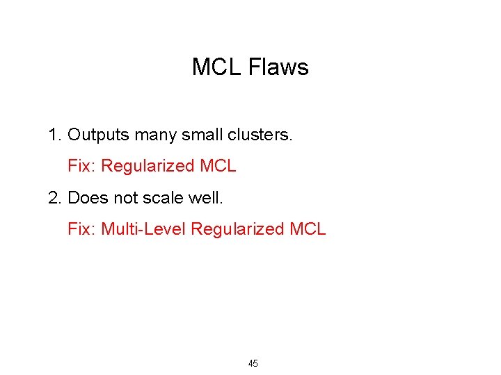 MCL Flaws 1. Outputs many small clusters. Fix: Regularized MCL 2. Does not scale