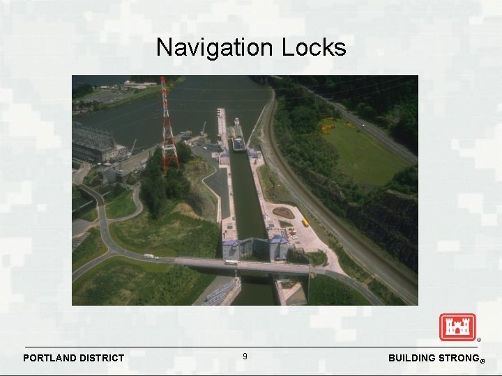 Navigation Locks PORTLAND DISTRICT 9 BUILDING STRONG® Navigation Locks PORTLAND DISTRICT 9 BUILDING STRONG®
