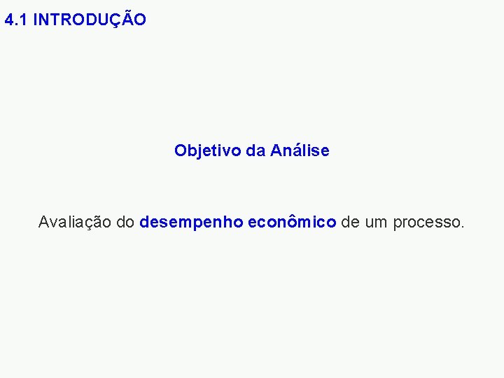 4. 1 INTRODUÇÃO Objetivo da Análise Avaliação do desempenho econômico de um processo. 
