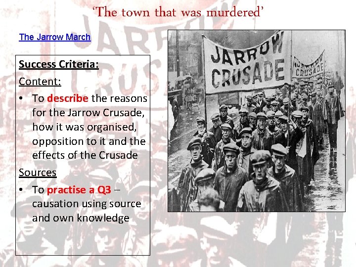 ‘The town that was murdered’ The Jarrow March Success Criteria: Content: • To describe