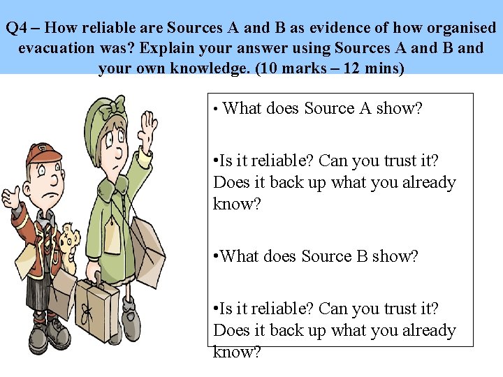 Q 4 – How reliable are Sources A and B as evidence of how