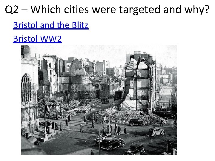 Q 2 – Which cities were targeted and why? Bristol and the Blitz Bristol