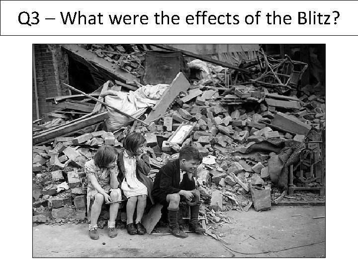 Q 3 – What were the effects of the Blitz? 