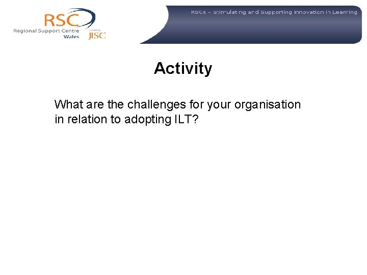 Activity What are the challenges for your organisation in relation to adopting ILT? 