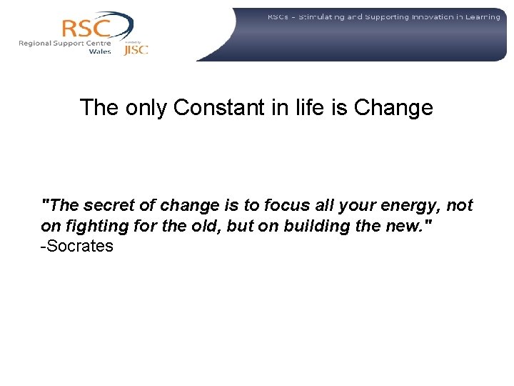 The only Constant in life is Change "The secret of change is to focus