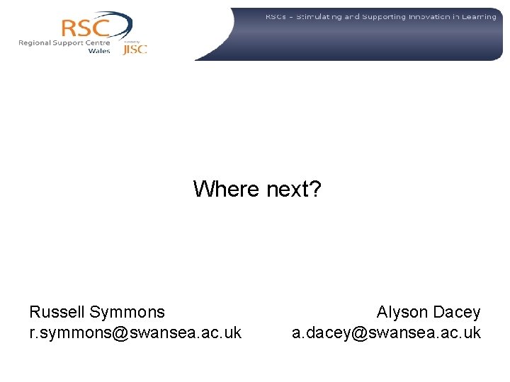  Where next? Russell Symmons r. symmons@swansea. ac. uk Alyson Dacey a. dacey@swansea. ac.