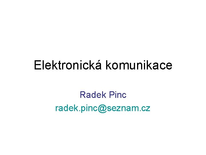 Elektronická komunikace Radek Pinc radek. pinc@seznam. cz 