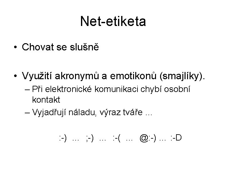 Net-etiketa • Chovat se slušně • Využití akronymů a emotikonů (smajlíky). – Při elektronické