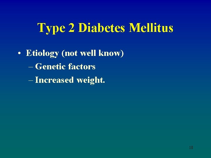 Type 2 Diabetes Mellitus • Etiology (not well know) – Genetic factors – Increased