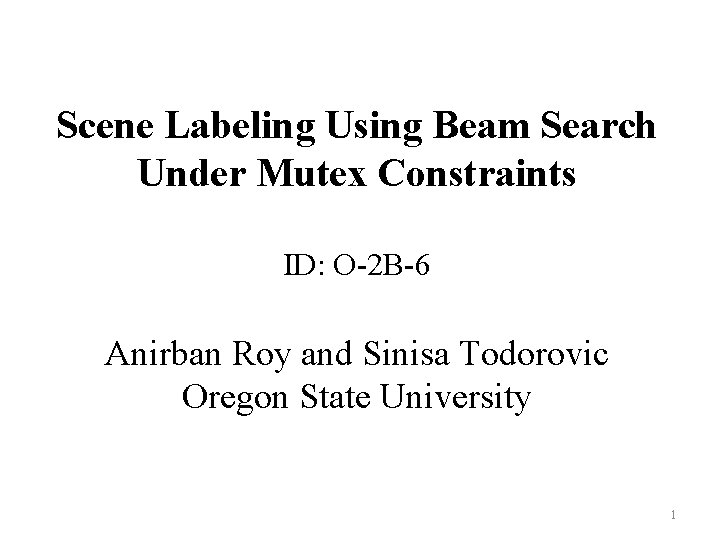 Scene Labeling Using Beam Search Under Mutex Constraints ID: O-2 B-6 Anirban Roy and