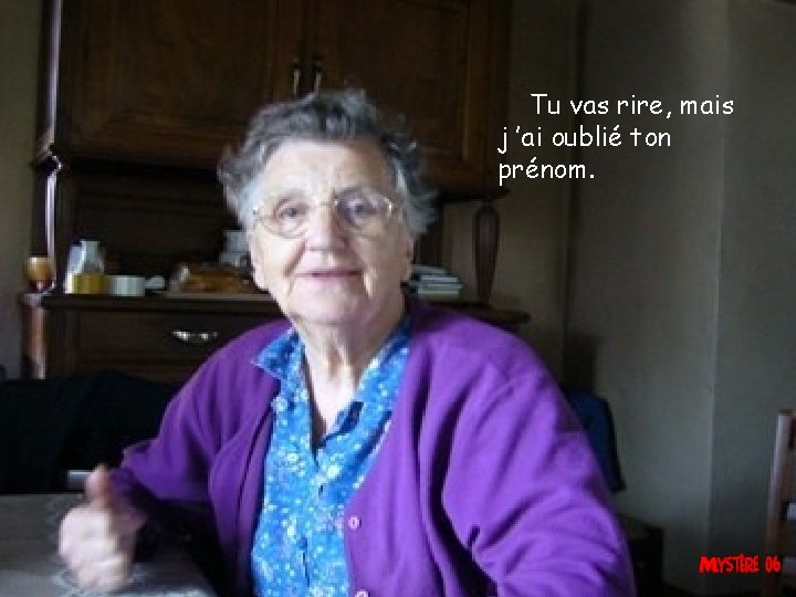 Tu vas rire, mais j ’ai oublié ton prénom. 