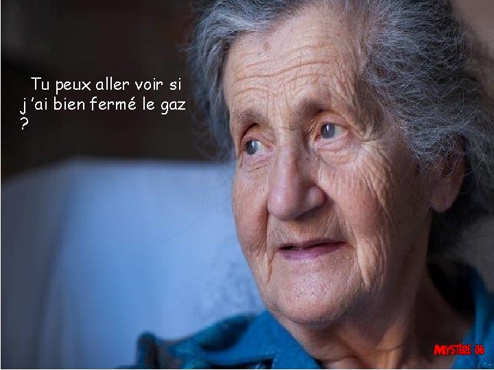 Tu peux aller voir si j ’ai bien fermé le gaz ? 