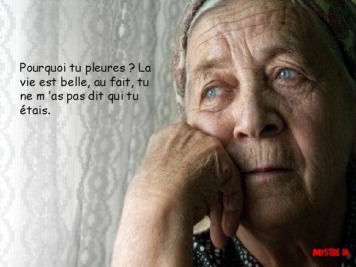 Pourquoi tu pleures ? La vie est belle, au fait, tu ne m ’as