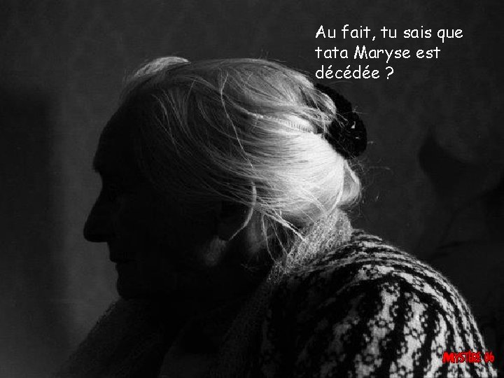 Au fait, tu sais que tata Maryse est décédée ? 