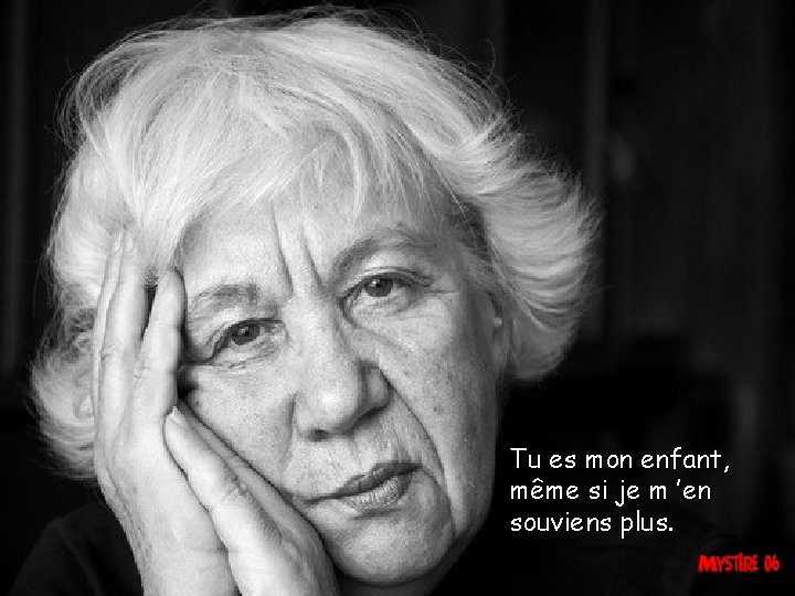 Tu es mon enfant, même si je m ’en souviens plus. 