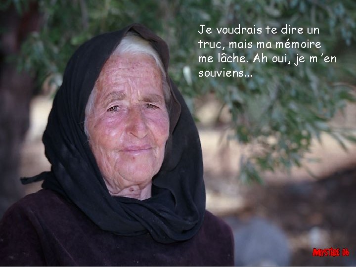Je voudrais te dire un truc, mais ma mémoire me lâche. Ah oui, je