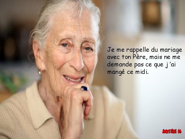 Je me rappelle du mariage avec ton Père, mais ne me demande pas ce