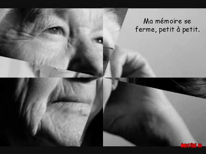 Ma mémoire se ferme, petit à petit. 