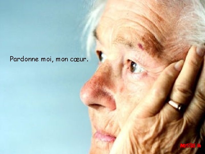 Pardonne moi, mon cœur. 