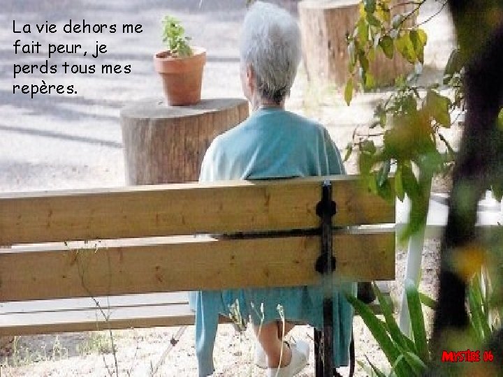 La vie dehors me fait peur, je perds tous mes repères. 