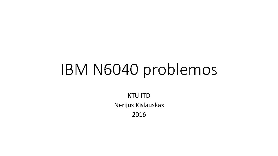 IBM N 6040 problemos KTU ITD Nerijus Kislauskas 2016 