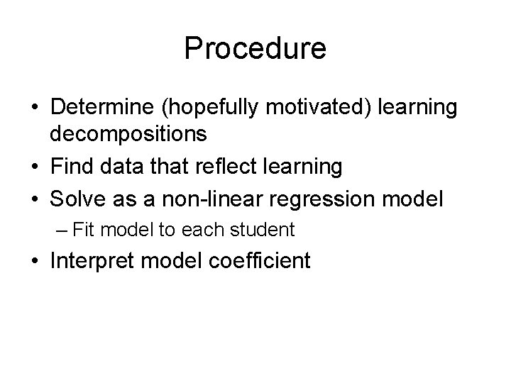 Procedure • Determine (hopefully motivated) learning decompositions • Find data that reflect learning •