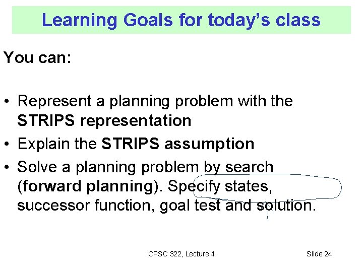 Learning Goals for today’s class You can: • Represent a planning problem with the