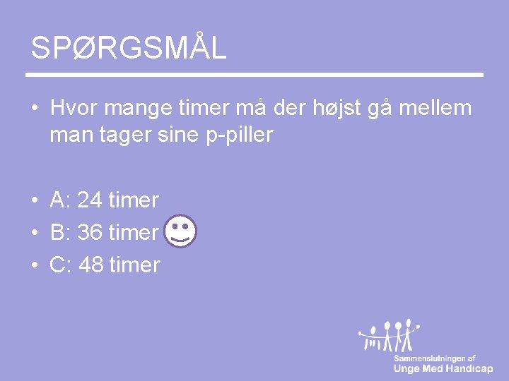 SPØRGSMÅL • Hvor mange timer må der højst gå mellem man tager sine p-piller