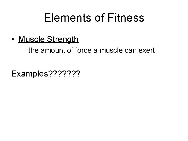 Elements of Fitness • Muscle Strength – the amount of force a muscle can Elements of Fitness • Muscle Strength – the amount of force a muscle can