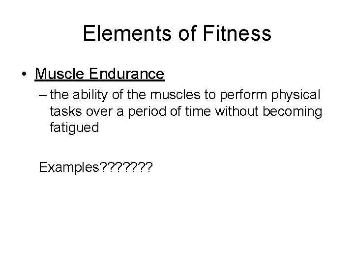 Elements of Fitness • Muscle Endurance – the ability of the muscles to perform Elements of Fitness • Muscle Endurance – the ability of the muscles to perform