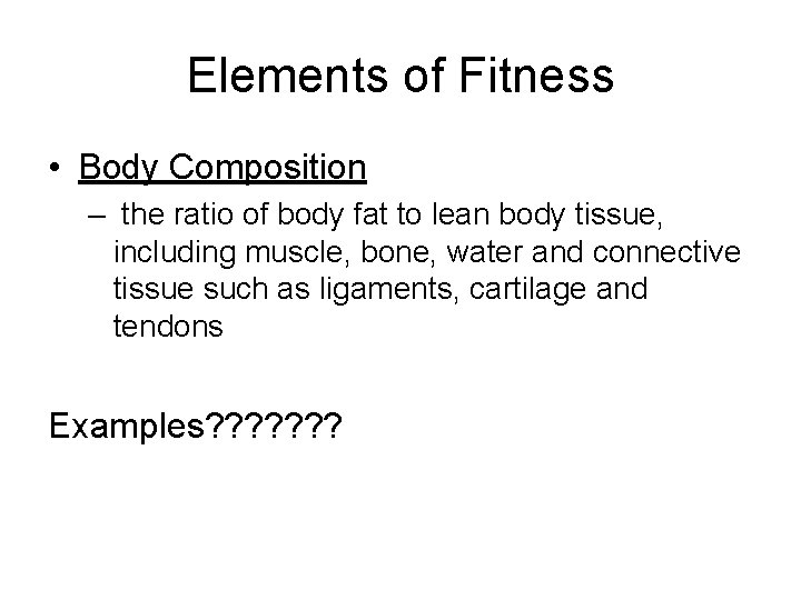 Elements of Fitness • Body Composition – the ratio of body fat to lean Elements of Fitness • Body Composition – the ratio of body fat to lean