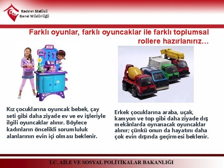 Kadının Statüsü Genel Müdürlüğü Farklı oyunlar, farklı oyuncaklar ile farklı toplumsal rollere hazırlanırız… Kız