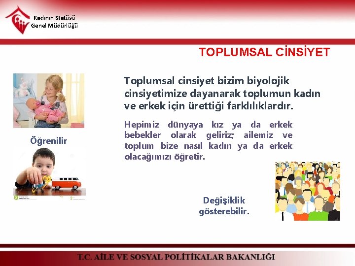 Kadının Statüsü Genel Müdürlüğü TOPLUMSAL CİNSİYET Toplumsal cinsiyet bizim biyolojik cinsiyetimize dayanarak toplumun kadın