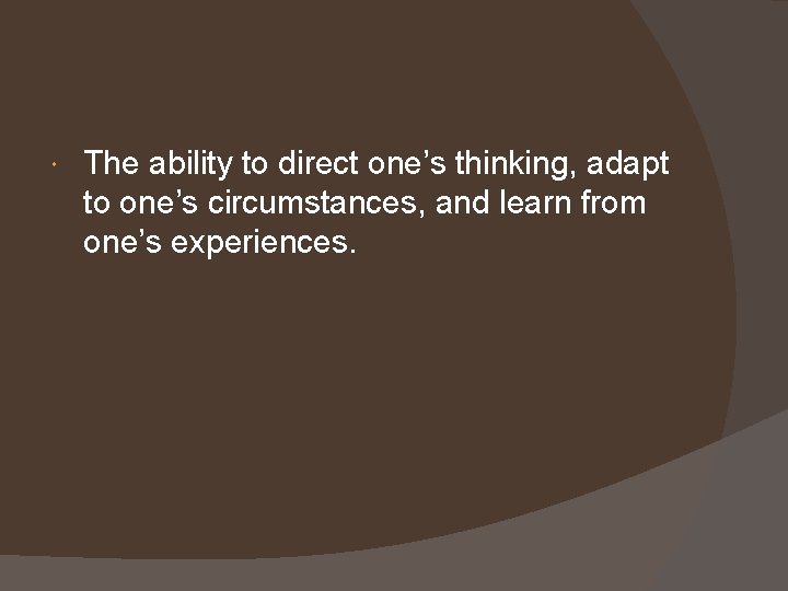  The ability to direct one’s thinking, adapt to one’s circumstances, and learn from