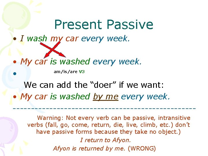 Present Passive • I wash my car every week. • My car is washed