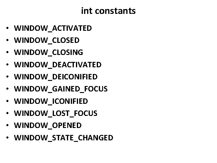 int constants • • • WINDOW_ACTIVATED WINDOW_CLOSING WINDOW_DEACTIVATED WINDOW_DEICONIFIED WINDOW_GAINED_FOCUS WINDOW_ICONIFIED WINDOW_LOST_FOCUS WINDOW_OPENED WINDOW_STATE_CHANGED