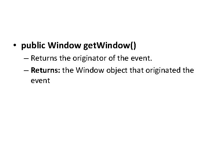  • public Window get. Window() – Returns the originator of the event. –