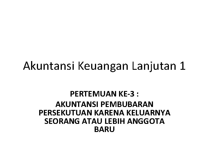 Akuntansi Keuangan Lanjutan 1 PERTEMUAN KE-3 : AKUNTANSI PEMBUBARAN PERSEKUTUAN KARENA KELUARNYA SEORANG ATAU