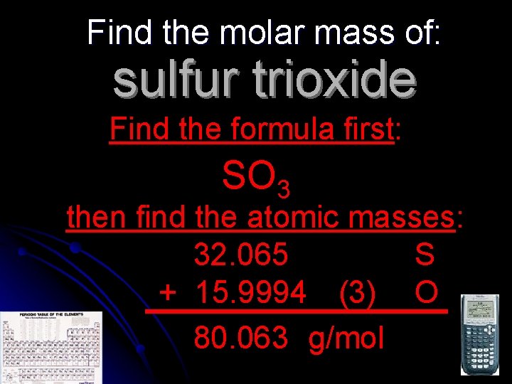 Find the molar mass of: sulfur trioxide Find the formula first: SO 3 then