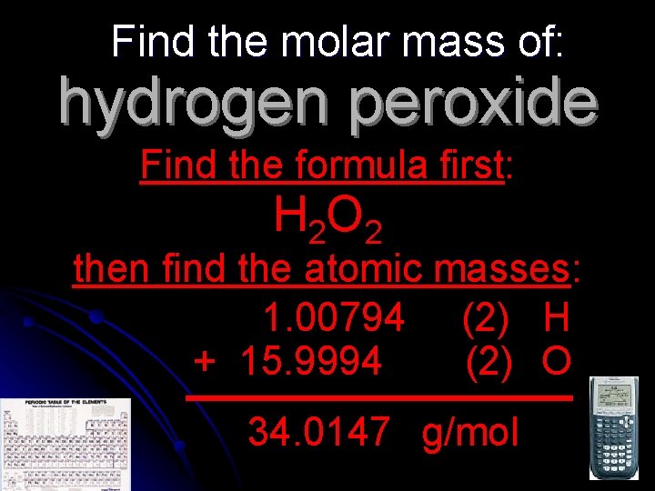 Find the molar mass of: hydrogen peroxide Find the formula first: H 2 O