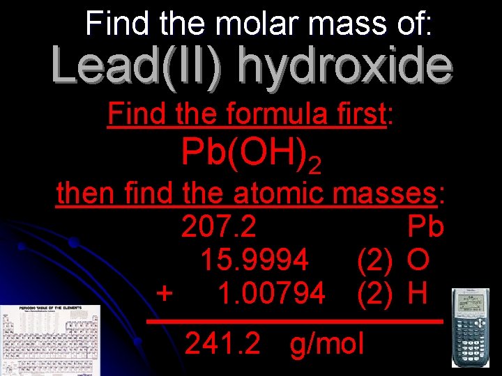 Find the molar mass of: Lead(II) hydroxide Find the formula first: Pb(OH)2 then find