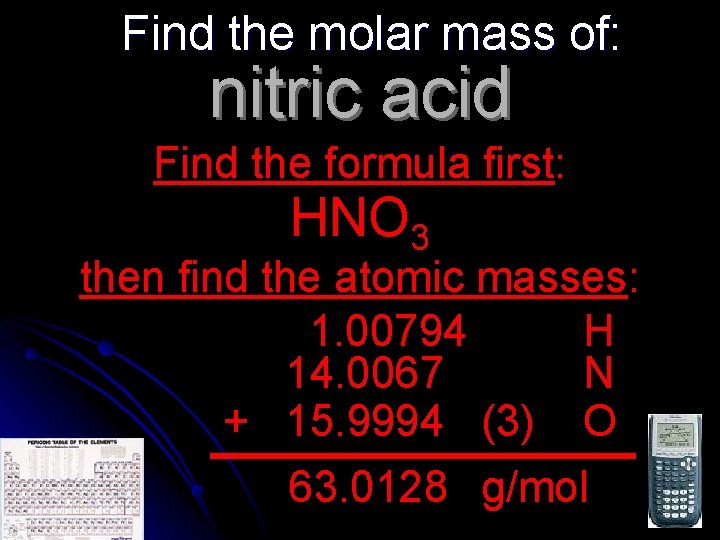 Find the molar mass of: nitric acid Find the formula first: HNO 3 then