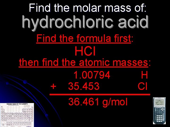 Find the molar mass of: hydrochloric acid Find the formula first: HCl then find