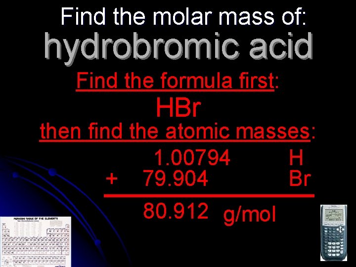 Find the molar mass of: hydrobromic acid Find the formula first: HBr then find