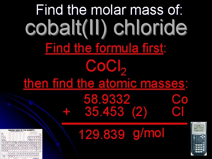 Find the molar mass of: cobalt(II) chloride Find the formula first: Co. Cl 2