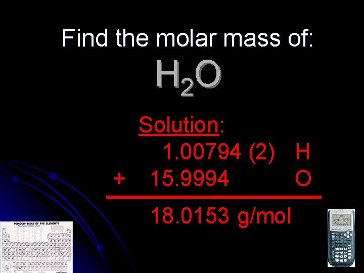 Find the molar mass of: H 2 O Solution: 1. 00794 (2) H +