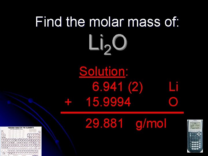 Find the molar mass of: Li 2 O Solution: 6. 941 (2) + 15.
