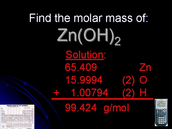 Find the molar mass of: Zn(OH)2 Solution: 65. 409 Zn 15. 9994 (2) O