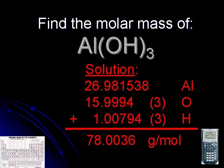 Find the molar mass of: Al(OH)3 Solution: 26. 981538 15. 9994 (3) + 1.